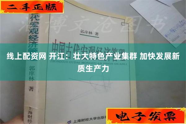 线上配资网 开江：壮大特色产业集群 加快发展新质生产力