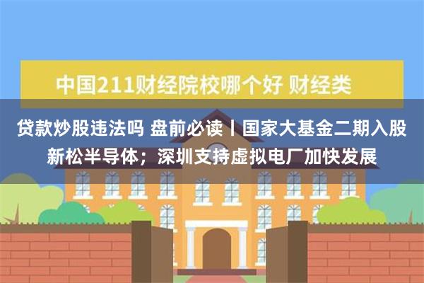 贷款炒股违法吗 盘前必读丨国家大基金二期入股新松半导体；深圳支持虚拟电厂加快发展