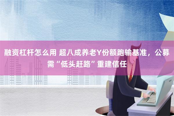 融资杠杆怎么用 超八成养老Y份额跑输基准，公募需“低头赶路”重建信任