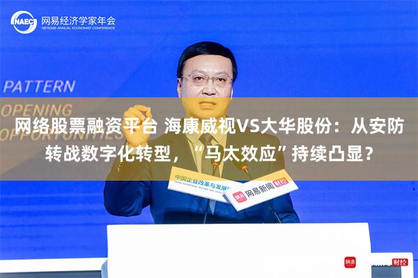 网络股票融资平台 海康威视VS大华股份：从安防转战数字化转型，“马太效应”持续凸显？