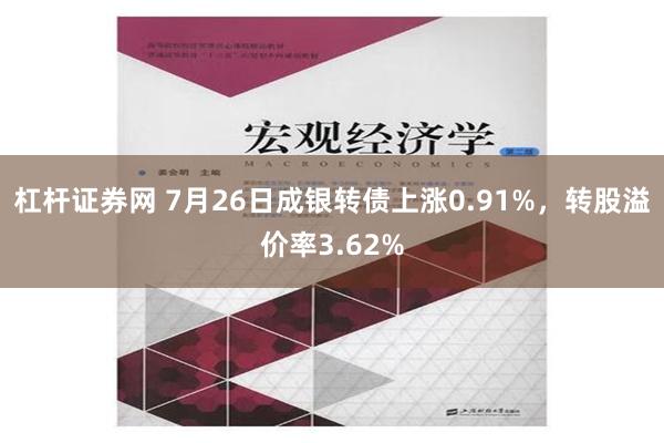 杠杆证券网 7月26日成银转债上涨0.91%，转股溢价率3.62%