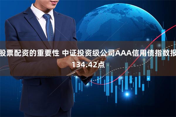 股票配资的重要性 中证投资级公司AAA信用债指数报134.42点