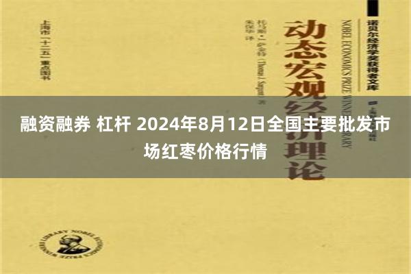 融资融券 杠杆 2024年8月12日全国主要批发市场红枣价格行情