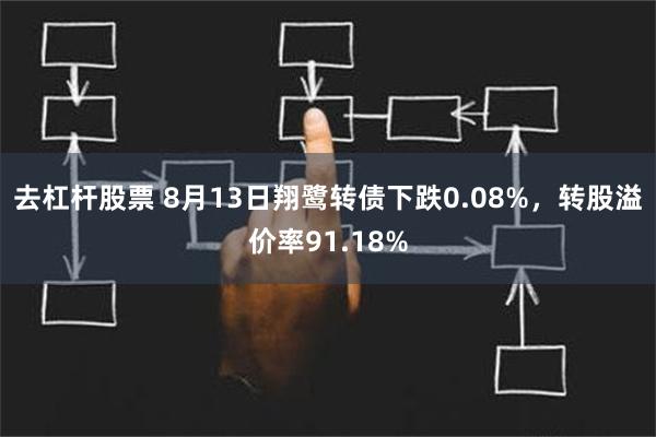 去杠杆股票 8月13日翔鹭转债下跌0.08%，转股溢价率91.18%