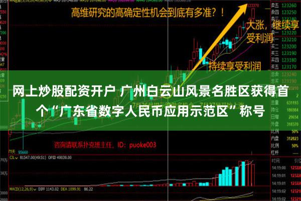 网上炒股配资开户 广州白云山风景名胜区获得首个“广东省数字人民币应用示范区”称号