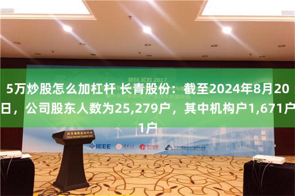 5万炒股怎么加杠杆 长青股份：截至2024年8月20日，公司股东人数为25,279户，其中机构户1,671户