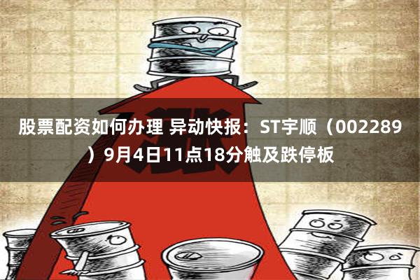 股票配资如何办理 异动快报：ST宇顺（002289）9月4日11点18分触及跌停板