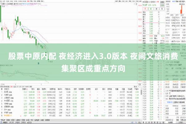 股票中原内配 夜经济进入3.0版本 夜间文旅消费集聚区成重点方向