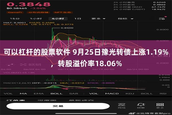 可以杠杆的股票软件 9月25日豫光转债上涨1.19%，转股溢价率18.06%