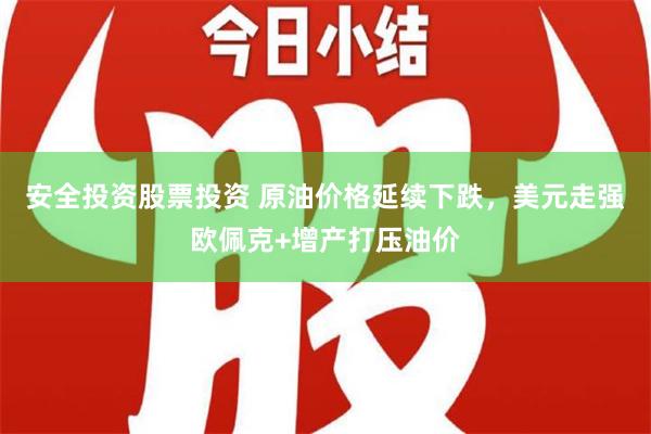 安全投资股票投资 原油价格延续下跌，美元走强欧佩克+增产打压油价