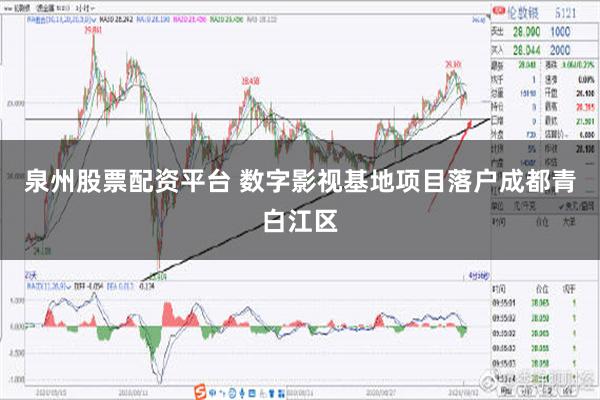 泉州股票配资平台 数字影视基地项目落户成都青白江区