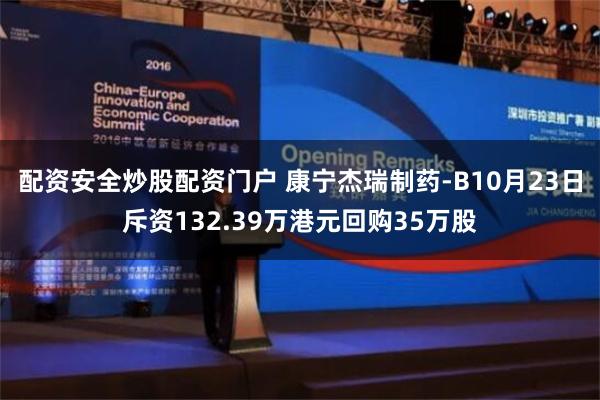配资安全炒股配资门户 康宁杰瑞制药-B10月23日斥资132.39万港元回购35万股