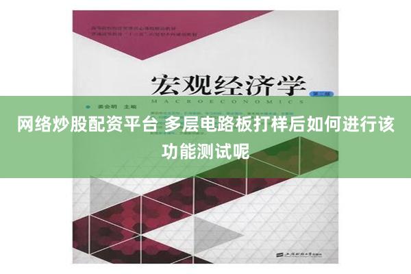 网络炒股配资平台 多层电路板打样后如何进行该功能测试呢