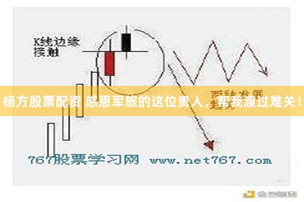 杨方股票配资 感恩军旅的这位贵人，帮我渡过难关！