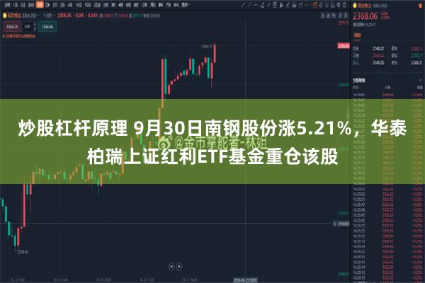 炒股杠杆原理 9月30日南钢股份涨5.21%，华泰柏瑞上证红利ETF基金重仓该股