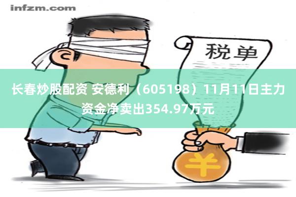 长春炒股配资 安德利（605198）11月11日主力资金净卖出354.97万元