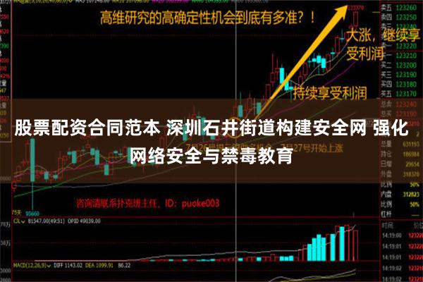 股票配资合同范本 深圳石井街道构建安全网 强化网络安全与禁毒教育