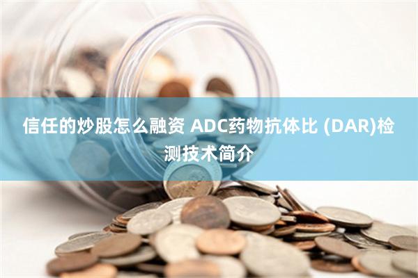 信任的炒股怎么融资 ADC药物抗体比 (DAR)检测技术简介