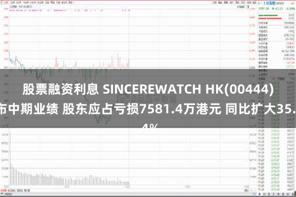 股票融资利息 SINCEREWATCH HK(00444)发布中期业绩 股东应占亏损7581.4万港元 同比扩大35.4%