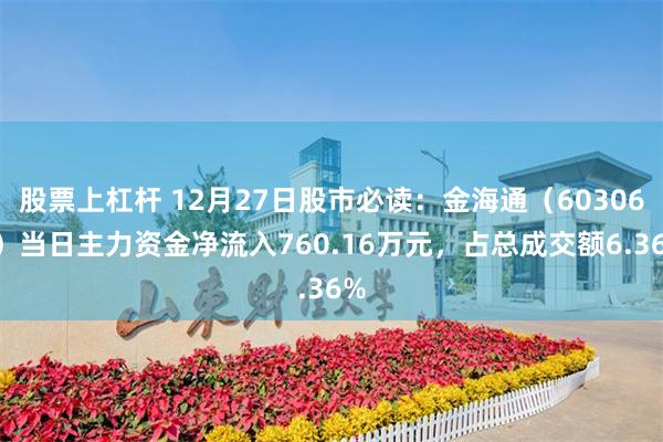 股票上杠杆 12月27日股市必读：金海通（603061）当日主力资金净流入760.16万元，占总成交额6.36%