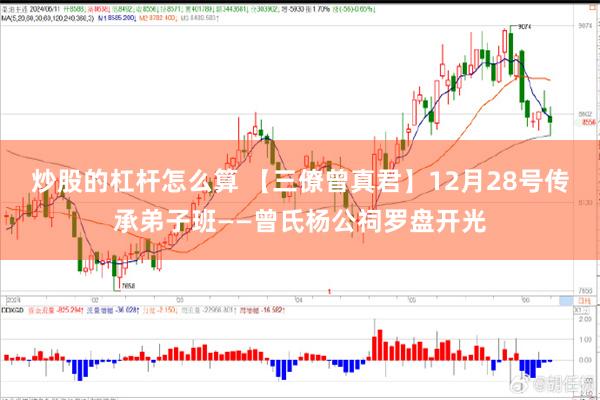 炒股的杠杆怎么算 【三僚曾真君】12月28号传承弟子班——曾氏杨公祠罗盘开光