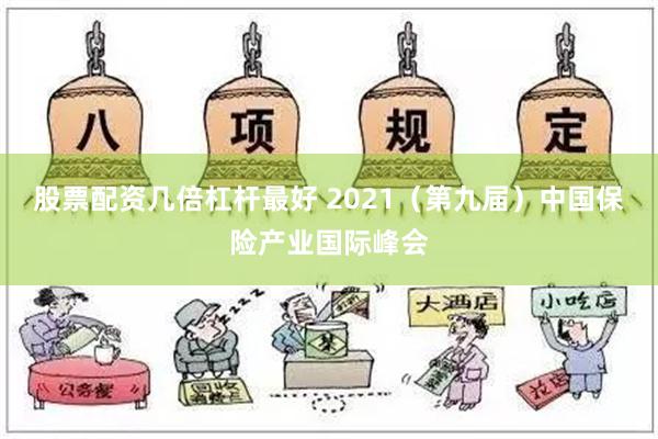 股票配资几倍杠杆最好 2021（第九届）中国保险产业国际峰会