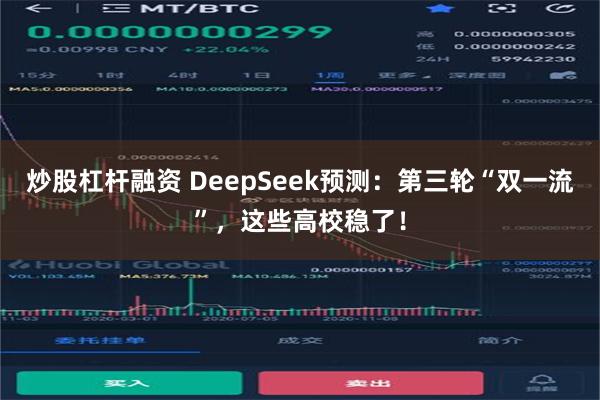 炒股杠杆融资 DeepSeek预测：第三轮“双一流”，这些高校稳了！